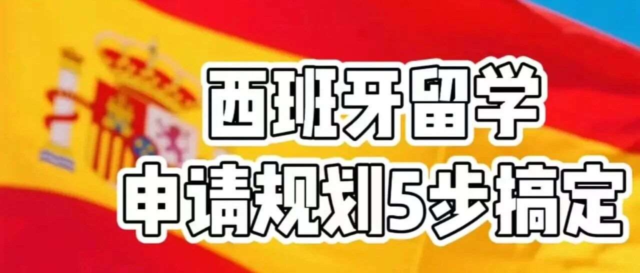 西班牙留学大揭秘！知名学校、教育体系与申请步骤全知道！